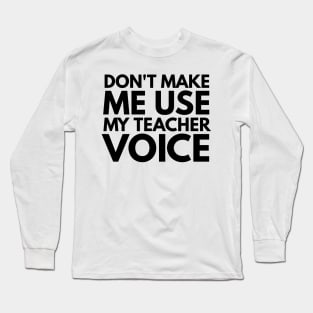 Don't Make Me Use My Teacher Voice Teacher Appreciation Gift Long Sleeve T-Shirt